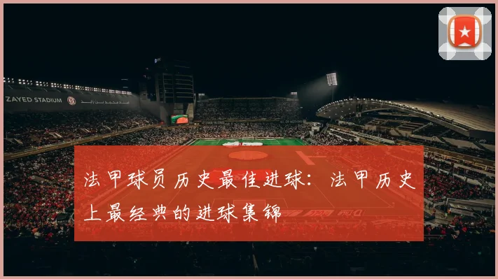 法甲球员历史最佳进球:法甲历史上最经典的进球集锦