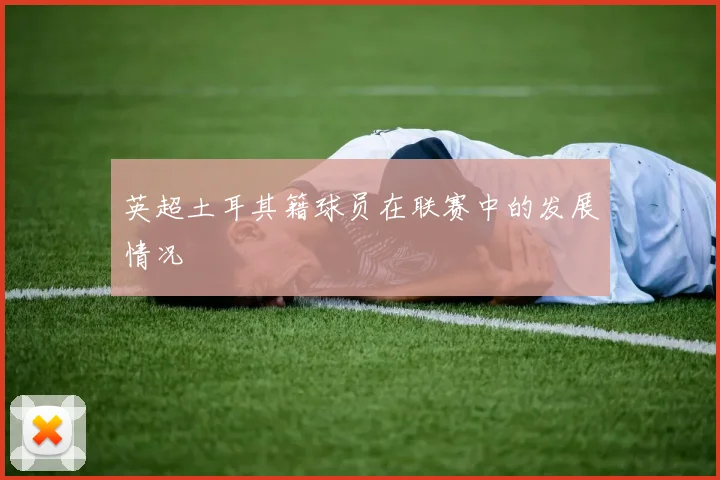 英超土耳其籍球员在联赛中的发展情况