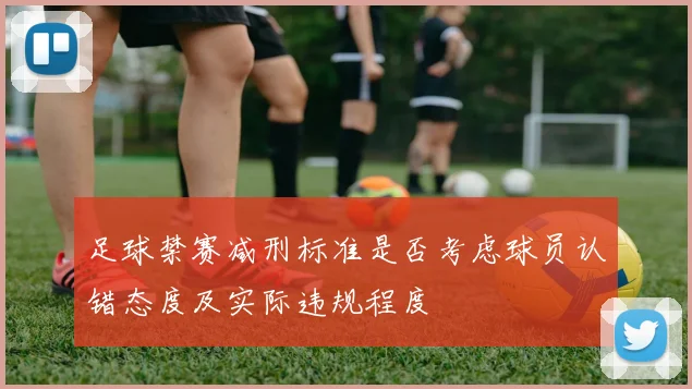 足球禁赛减刑标准是否考虑球员认错态度及实际违规程度