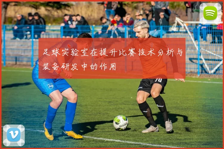 足球实验室在提升比赛技术分析与装备研发中的作用