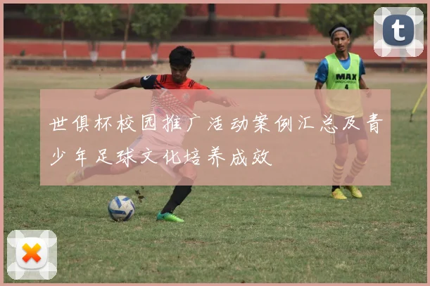 世俱杯校园推广活动案例汇总及青少年足球文化培养成效