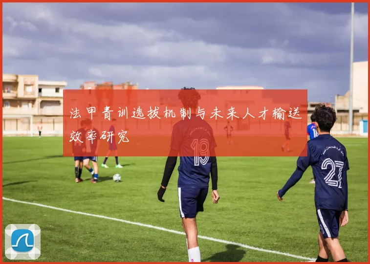 法甲青训选拔机制与未来人才输送效率研究