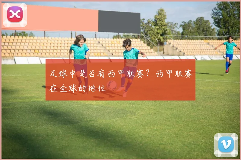 足球中是否有西甲联赛？西甲联赛在全球的地位