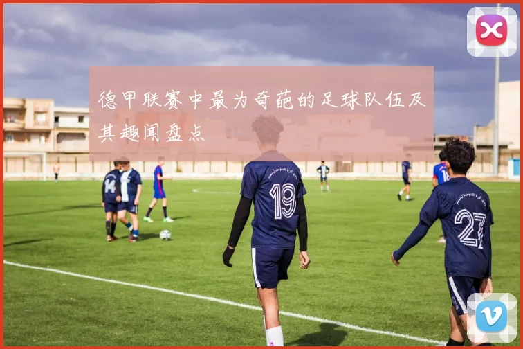 德甲联赛中最为奇葩的足球队伍及其趣闻盘点