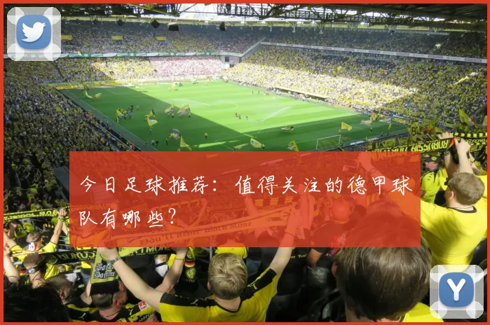 今日足球推荐:值得关注的德甲球队有哪些?