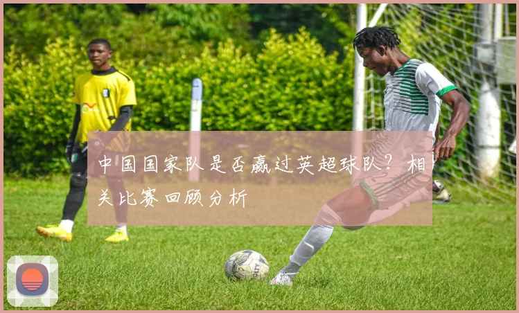 中国国家队是否赢过英超球队？相关比赛回顾分析