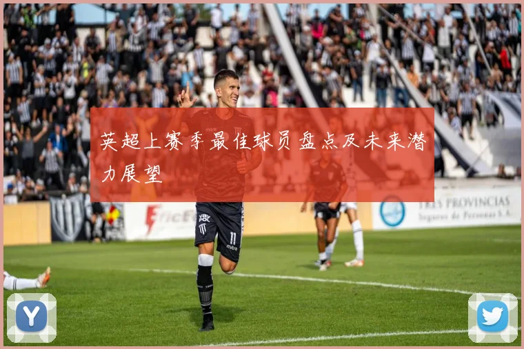 英超上赛季最佳球员盘点及未来潜力展望